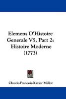 Elemens D'Histoire Generale V5, Part 2: Histoire Moderne (1773) 110464617X Book Cover