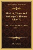 The Life, Times And Writings Of Thomas Fuller V2: The Church Historian, 1608-1661 1163305588 Book Cover