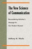 The New Science of Communication: Reconsidering McLuhan's Message for Our Modern Moment 0820704873 Book Cover