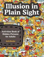 Illusion in Plain Sight: Activity Book of Hidden Pictures for Adults 1683213580 Book Cover