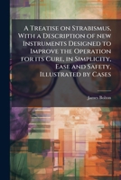 A treatise on strabismus, with a description of new instruments designed to improve the operation for its cure, in simplicity, ease and safety, illustrated by cases 1177464853 Book Cover