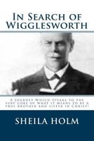 In Search of Wigglesworth: A Journey Which Speaks to the Very Core... 1514134780 Book Cover