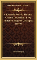 A Kapcsolt-Reszek, Slavonia-Croatia Tortenelmi- S Jog-Viszonyai Magyar-Orszaghoz (1863) 1168116066 Book Cover