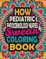How Pediatric Endocrinology Nurses Swear Coloring Book: A Swear Coloring Book Gift for Pediatric Endocrinology Nurses-8.5x11 Inches 50 Unique Design ... Words Illustration Coloring Book for Nurses B08JF5KLKJ Book Cover