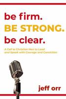 Be Firm. Be Strong. Be Clear.: A Call to Christian Men to Lead and Speak with Courage and Conviction B0GVJXX7D4 Book Cover