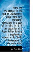 Notes and Emendations to the Text of Shakespeare's Plays: From Early Manuscript Corrections in a Copy of the Folio, 1632, in the Possession of J. Payne Collier 0526761725 Book Cover