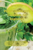 Plant Based Diet Cookbook for Beginners - Smoothies and Juices Recipes: 50 delicious, healthy and easy recipes for your smoothies and juices to boost your metabolism, get you fit and detox your body 1914599349 Book Cover