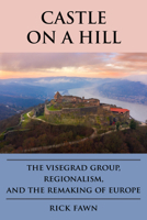 Castle on a Hill: The Visegrad Group, Regionalism, and the Remaking of Europe 1647125065 Book Cover