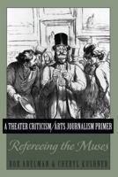 A Theater Criticism/Arts Journalism Primer: Refereeing the Muses 1433115492 Book Cover