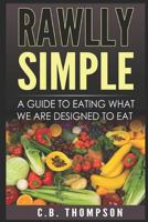 Rawlly Simple: A Guide to Eating What We Are Designed to Eat 1983133191 Book Cover