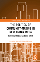 The Politics of Community-making in New Urban India: Illiberal Spaces, Illiberal Cities 0367517965 Book Cover