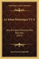Le Jeton Historique V3-4: Des Dix-Sept Provinces Des Pays-Bas (1877) 1160160171 Book Cover