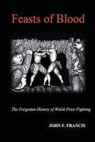 Feasts of Blood: The Forgotten History of Welsh Prize Fighting 1393881173 Book Cover