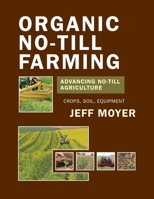 Organic No-Till Farming: Advancing No-Till Agriculture: Crops, Soil, Equipment 1601730179 Book Cover