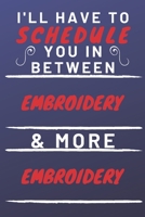 I'll Have To Schedule You In Between Embroidery & More Embroidery: Perfect Embroidery Gift | Blank Lined Notebook Journal | 120 Pages 6 x 9 Format | Office Gag Humour and Banter 1653315172 Book Cover