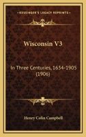 Wisconsin V3: In Three Centuries, 1634-1905 1167225791 Book Cover