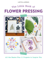 The Little Book of Flower Pressing: All the Basics Plus 11 Projects to Inspire You 0764366106 Book Cover