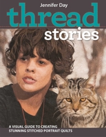 Thread Stories: A Visual Guide to Creating Stunning Stitched Portrait Quilts 1617450537 Book Cover