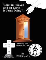 What in Heaven and on Earth is Jesus Doing?: Embracing Jesus as Savior and Lord 1973613743 Book Cover