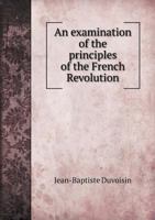 An Examination of the Principles of the French Revolution 5518885636 Book Cover
