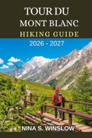 TOUR DU MONT BLANC HIKING GUIDE 2026 - 2027: Epic Alpine Passes, High-Mountain Trails, and the Ultimate Journey Through Europe’s Most Iconic Alpine Circuit (The Ultimate Hiking Guide Series) B0GF2JTWGB Book Cover