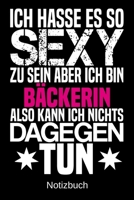 Ich hasse es so sexy zu sein aber ich bin B�ckerin also kann ich nichts dagegen tun: A5 Notizbuch f�r alle B�ckerinnen Liniert 120 Seiten Geschenk/Geschenkidee zum Geburtstag Weihnachten Muttertag Ost 1700657984 Book Cover