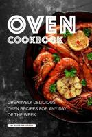 Oven Cookbook: Creatively Delicious Oven Recipes for Any Day of the Week 1076285457 Book Cover