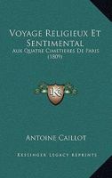 Voyage Religieux Et Sentimental: Aux Quatre Cimetieres De Paris (1809) 116075974X Book Cover