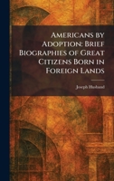 Americans by Adoption: Brief Biographies of Great Citizens Born in Foreign Lands 1025274733 Book Cover