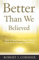 Better Than We Believed: How to Apply the Vision That is Faith to the Struggle That is Life 0824549805 Book Cover