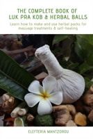 The Complete Book of  Luk Pra Kob & Herbal Balls: Learn how to make and use herbal packs for massage treatments & self-healing 1691804207 Book Cover