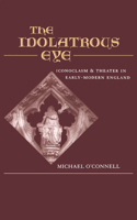 The Idolatrous Eye : Iconoclasm and Theater in Early-Modern England 019513205X Book Cover