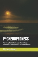 F*CKEDUPEDNESS: A Journey from Shame & Confusion To Co-dependency & Addiction To Ultimate Freedom B0G2B2S473 Book Cover