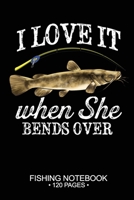 I Love It When She Bends Over Fishing Notebook 120 Pages: 6"x 9'' Blank Paper Sheets Paperback Log-Book Cool Unique Freshwater Game Fish Saltwater Fly Journal Composition Notes Day Planner Notepad 1677798947 Book Cover