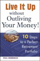 Live it Up without Outliving Your Money!: 10 Steps to a Perfect Retirement Portfolio 0471679976 Book Cover