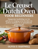 LE CREUSET DUTCH OVEN VOOR BEGINNERS: Stapsgewijze handleiding voor het gebruik, de reiniging en het bereiden van perfecte maaltijden in uw geëmailleerde gietijzeren pan (Dutch Edition) B0GGMTPC39 Book Cover