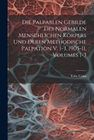 Die Palpablen Gebilde Des Normalen Menschlichen Körpers Und Deren Methodische Palpation V. 1-3, 1905-11, Volumes 1-3 1022865757 Book Cover