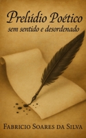 Prelúdio Poético Sem Sentido e Desordenado (Portuguese Edition) B0FD8FLWQX Book Cover