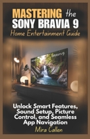 Mastering the Sony Bravia 9 Home Entertainment Guide: Unlock Smart Features, Sound Setup, Picture Control, and Seamless App Navigation B0F5QYMWF9 Book Cover