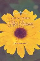 Lest We Forget Life's Passion 1460231430 Book Cover
