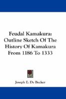 Feudal Kamakura: Outline Sketch of the History of Kamakura From 1186 to 1333 1432633201 Book Cover