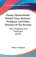 Fistula, Hemorrhoids, Painful Ulcer, Stricture, Prolapsus And Other Diseases Of The Rectum: Their Diagnosis And Treatment 1014057167 Book Cover