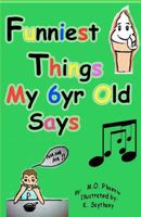 Funniest Things My 6yr Old Says 1480125164 Book Cover