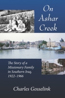On Asher Creek: The Story of a Missionary Family in Southern Iraq, 1922-1966 1736048945 Book Cover