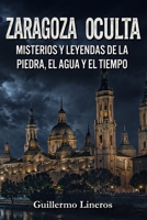 Zaragoza oculta: Misterios y leyendas de la piedra, el agua y el tiempo (Spanish Edition) B0HC4V2LNR Book Cover
