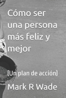 Cómo ser una persona más feliz y mejor: (Un plan de acción) (Spanish Edition) B0GWJG7VTC Book Cover