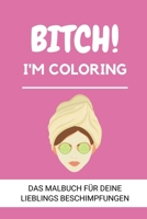 Bitch! I'm Coloring Das Malbuch F�r Deine Lieblings Beschimpfungen: A5 freches Schimpfw�rter Malbuch f�r Erwachsene - Cooles Buero Geschenk f�r Kollegen - Humor - Fiese Ausmalseiten zum Entspannen und 1087119723 Book Cover