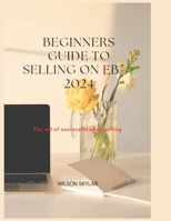 BEGINNERS GUIDE TO SELLING ON eBay 2024.: The art of a successful eBay selling. B0CRQ972JV Book Cover