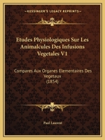 Etudes Physiologiques Sur Les Animalcules Des Infusions Vegetales V1: Compares Aux Organes Elementaires Des Vegetaux (1854) 1120459249 Book Cover