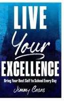 Live Your Excellence: Bring Your Best Self to School Every Day 1951600088 Book Cover